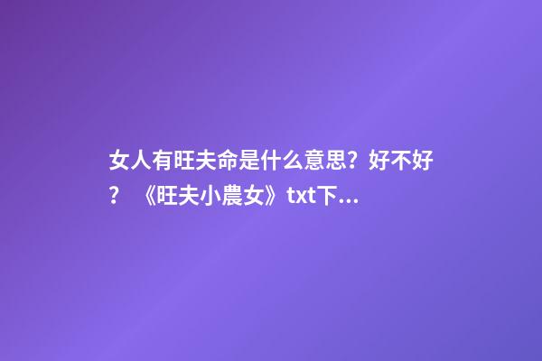 女人有旺夫命是什么意思？好不好？ 《旺夫小農女》txt下載在線閱讀全文，求百度網盤云資源-第1張-觀點-玄機派